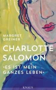 Margret Greiner:Charlotte Salomon "Es ist mein ganzes Leben", Knaus Albrecht, 2017, ISBN 9783813507218
